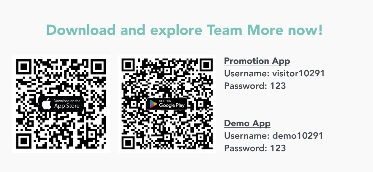 Download and explore Team More now: App Store and Google Play QR codes. Promotion App username visitor10291, password 123. Demo App username demo10291, password 123.